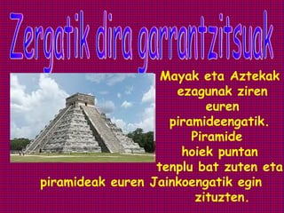 Mayak eta Aztekak
                     ezagunak ziren
                           euren
                    piramideengatik.
                        Piramide
                      hoiek puntan
                  tenplu bat zuten eta
piramideak euren Jainkoengatik egin
                         zituzten.
 