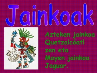 Azteken jainkoa
Quetzalcóatl
zen eta
Mayen jainkoa
Jaguar.
 