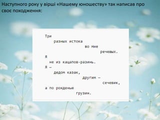 Наступного року у вірші «Нашему юношеству» так написав про
своє походження:
 