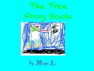 The Tree
Frog Book
by Maya L.!
 