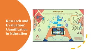 Research and
Evaluation:
Gamification
in Education
 