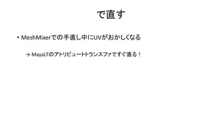MeshMixer
• メッシュの結合やスカルプティングができるツール
• こんな特徴
• 多様な機能
• 柔軟な機能
• 複雑な機能も
• タダ？
 