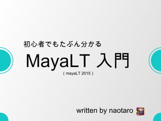 MayaLT 入門（mayaLT 2015）
初心者でもたぶん分かる
written by naotaro
 