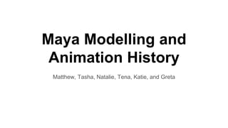 Maya Modelling and
Animation History
Matthew, Tasha, Natalie, Tena, Katie, and Greta
 