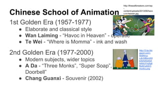 Chinese School of Animation
1st Golden Era (1957-1977)
● Elaborate and classical style
● Wan Laiming - “Havoc in Heaven” -...