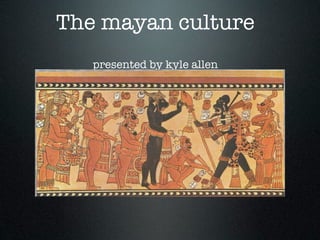 The mayan culture
   presented by kyle allen
 
