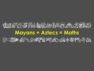 Mayans + Aztecs = Maths
 