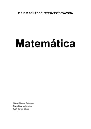 E.E.F.M SENADOR FERNANDES TAVORA
Matemática
Aluna: Maiana Rodrigues
Disciplina: Matemática
Prof: Carlos Sérgio
 