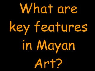 What are key features in Mayan Art? 
