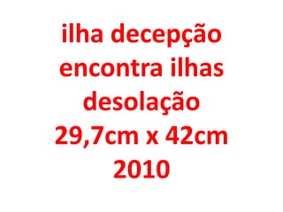 ilha decepção
encontra ilhas
   desolação
29,7cm x 42cm
     2010
 