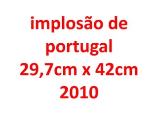 implosão de
   portugal
29,7cm x 42cm
     2010
 