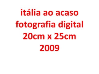 itália ao acaso
fotografia digital
  20cm x 25cm
       2009
 