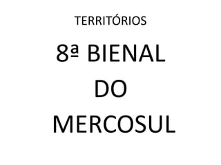 TERRITÓRIOS

8ª BIENAL
   DO
MERCOSUL
 