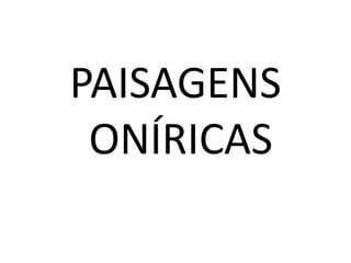 PAISAGENS
 ONÍRICAS
 