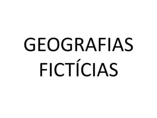 GEOGRAFIAS
 FICTÍCIAS
 