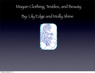 Mayan Clothing, Textiles, and Beauty

                              By: Lily Edge and Molly Shine



                                          Text




Thursday, February 7, 13
 