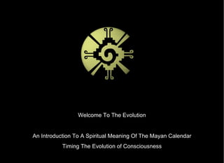Welcome To The Evolution Welcome To The Evolution An Introduction To A Spiritual Meaning Of The Mayan Calendar Timing The Evolution of Consciousness 