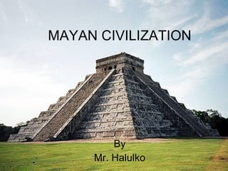 MAYAN CIVILIZATION By Mr. Halulko 