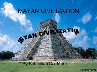 MAYAN CIVILIZATION  By Sebastian Dal Moro  MAYAN CIVILIZATION  