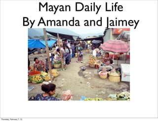 Mayan Daily Life
                           By Amanda and Jaimey




Thursday, February 7, 13
 