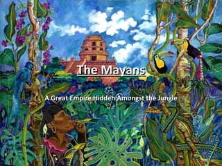 The Mayans A Great Empire Hidden Amongst the Jungle 