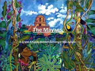 The Mayans A Great Empire Hidden Amongst the Jungle 