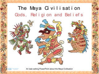 An task setting PowerPoint about the Maya Civilisation
The Maya Ci vi l i sat i on
Gods, Rel i gi on and Bel i ef s
 