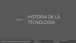 HISTORIA DE LA
TECNOLOGIA
MAYAS
Realizado por : Nicole Fernandez
c.I 27080839
profesora:
Gladys araujoInstituto Universitario Politecnico Santiago Marino
 