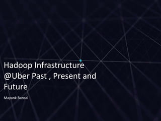 U B E R | Data
Hadoop Infrastructure
@Uber Past , Present and
Future
Mayank Bansal
 