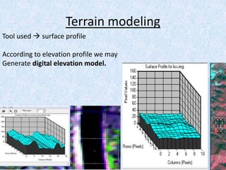 Terrain modeling
Tool used  surface profile
According to elevation profile we may
Generate digital elevation model.
 