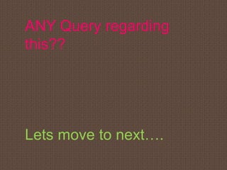 ANY Query regarding
this??
Lets move to next….
 