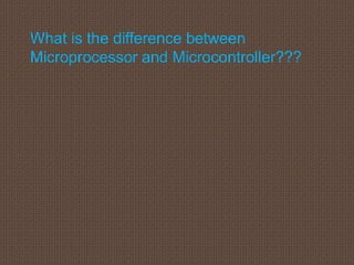 What is the difference between
Microprocessor and Microcontroller???
 