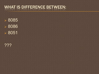 WHAT IS DIFFERENCE BETWEEN:
 8085
 8086
 8051
???
 