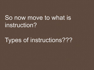 So now move to what is
instruction?
Types of instructions???
 