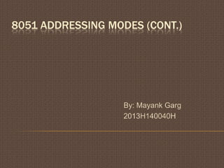8051 ADDRESSING MODES (CONT.)
By: Mayank Garg
2013H140040H
 
