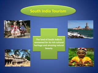 South India Tourism
The land of South India is
renowned for its rich cultural
heritage and amazing natural
beauty.
 