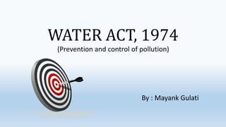 WATER ACT, 1974
(Prevention and control of pollution)
By : Mayank Gulati
 
