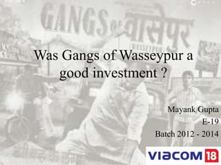 Was Gangs of Wasseypur a
   good investment ?

                     Mayank Gupta
                               E-19
                  Batch 2012 - 2014
 