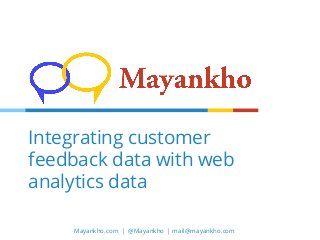 Mayankho.com | @Mayankho | mail@mayankho.com
Integrating customer
feedback data with web
analytics data
 