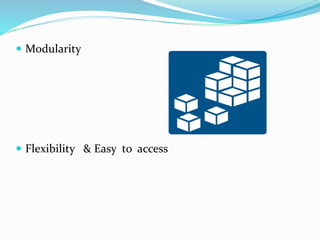  Modularity
 Flexibility & Easy to access
 
