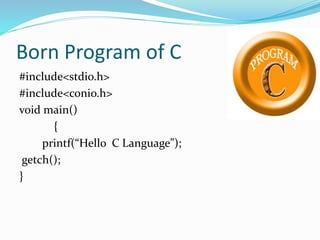 Born Program of C
#include<stdio.h>
#include<conio.h>
void main()
{
printf(“Hello C Language”);
getch();
}
 