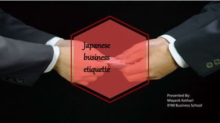 Japanese
business
etiquette
Presented By:
Mayank Kothari
IFIM Business School
 
