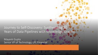 Journey to Self-Discovery: Synthesizing 30
Years of Data Pipelines with Knowledge Graphs
Mayank Gupta
Senior VP of Technology, LPL Financial
 