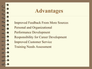 Advantages
Improved Feedback From More Sources
Personal and Organizational
Performance Development
Responsibility for Career Development
Improved Customer Service
Training Needs Assessment
 