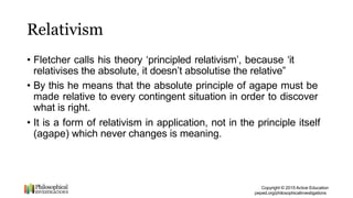 Relativism
Copyright © 2015 Active Education
peped.org/philosophicalinvestigations
• Fletcher calls his theory ‘principled...