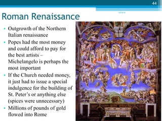Roman Renaissance
• Outgrowth of the Northern
Italian renaissance
• Popes had the most money
and could afford to pay for
t...