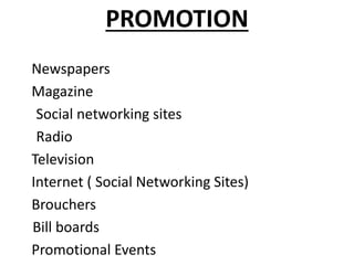 PROMOTION
Newspapers
Magazine
Social networking sites
Radio
Television
Internet ( Social Networking Sites)
Brouchers
Bill boards
Promotional Events
 