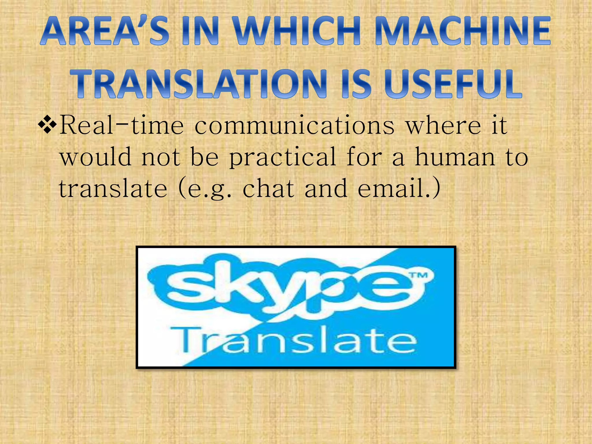 Real-time communications where it
would not be practical for a human to
translate (e.g. chat and email.)
 