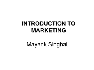 INTRODUCTION TOINTRODUCTION TO
MARKETINGMARKETING
Mayank Singhal
 