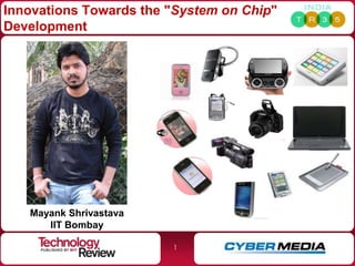 Innovations Towards the "System on Chip"
Development




   Mayank Shrivastava
      IIT Bombay

                        1
 